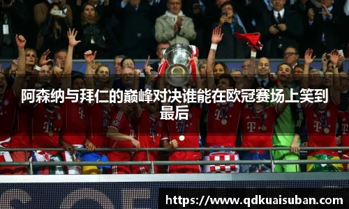 阿森纳与拜仁的巅峰对决谁能在欧冠赛场上笑到最后