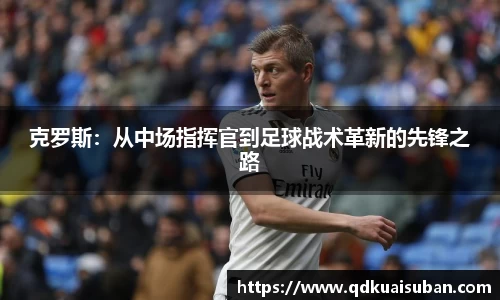 克罗斯：从中场指挥官到足球战术革新的先锋之路