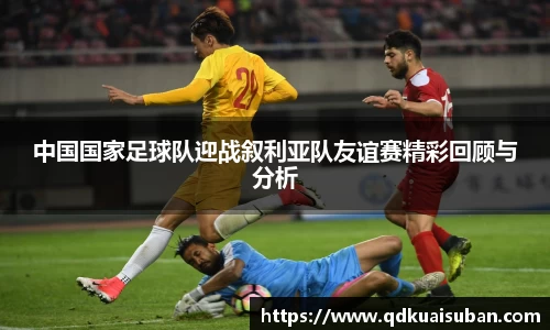 中国国家足球队迎战叙利亚队友谊赛精彩回顾与分析